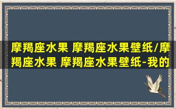 摩羯座水果 摩羯座水果壁纸/摩羯座水果 摩羯座水果壁纸-我的网站